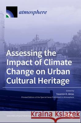 Assessing the Impact of Climate Change on Urban Cultural Heritage Yasemin D. Aktas 9783036518329 Mdpi AG