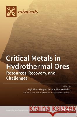 Critical Metals in Hydrothermal Ores: Resources, Recovery, and Challenges Lingli Zhou Hongrui Fan Thomas Ulrich 9783036519203