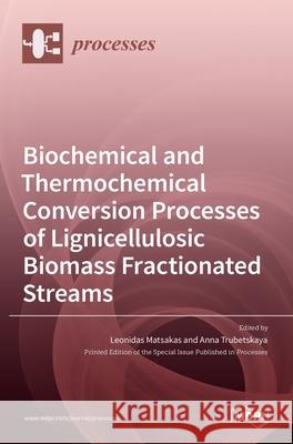 Biochemical and Thermochemical Conversion Processes of Lignicellulosic Biomass Fractionated Streams Leonidas Matsakas Anna Trubetskaya 9783036519425 Mdpi AG