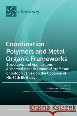 Coordination Polymers and Metal-Organic Frameworks: Structures and Applications-A Themed Issue in Honor of Professor Christoph Janiak on the Occasion Catherine E 9783036519586 Mdpi AG