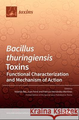 Bacillus thuringiensis Toxins: Functional Characterization and Mechanism of Action Yolanda Bel Juan Ferr 9783036520490