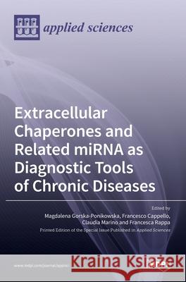 Extracellular Chaperones and Related miRNA as Diagnostic Tools of Chronic Diseases Francesco Cappello Magdalena Gorska-Ponikowska Claudia Marino 9783036521480 Mdpi AG