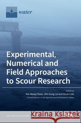 Experimental, Numerical and Field Approaches to Scour Research Yee-Meng Chiew Jihn-Sung Lai Oscar Link 9783036521954