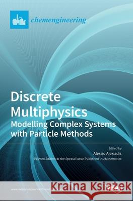 Discrete Multiphysics: Modelling Complex Systems with Particle Methods Alessio Alexiadis 9783036522135 Mdpi AG