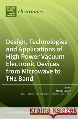 Design, Technologies and Applications of High Power Vacuum Electronic Devices from Microwave to THz Band Mikhail Glyavin 9783036522425 Mdpi AG