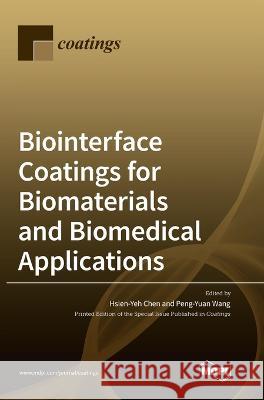 Biointerface Coatings for Biomaterials and Biomedical Applications Hsien -Yeh Chen Peng Yuan Wang 9783036522432 Mdpi AG