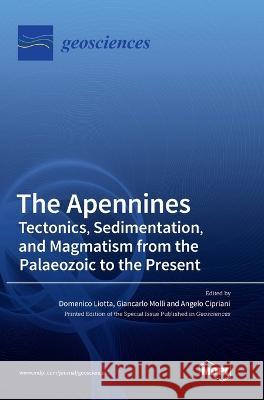 The Apennines: Tectonics, Sedimentation, and Magmatism from the Palaeozoic to the Present Domenico Liotta Giancarlo Molli Angelo Cipriani 9783036522517