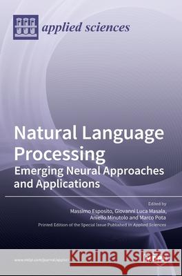 Natural Language Processing: Emerging Neural Approaches and Applications Massimo Esposito Giovanni Luca Masala Aniello Minutolo 9783036522715