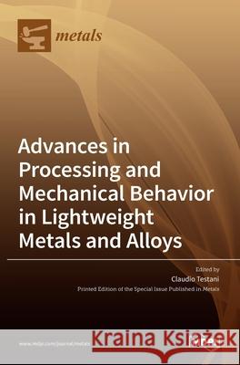 Advances in Processing and Mechanical Behavior in Lightweight Metals and Alloys Claudio Testani 9783036522739 Mdpi AG