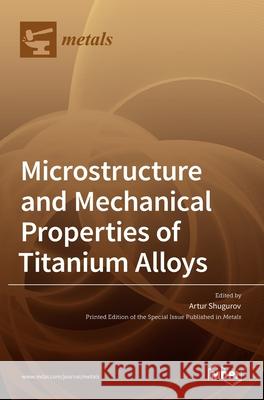 Microstructure and Mechanical Properties of Titanium Alloys Artur Shugurov 9783036522838