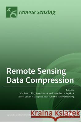 Remote Sensing Data Compression Vladimir Lukin Benoit Vozel Joan Serra-Sagrist`a 9783036523033 Mdpi AG