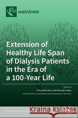 Extension of Healthy Life Span of Dialysis Patients in the Era of a 100-Year Life Masaaki Inaba Katsuhiko Mori 9783036523460 Mdpi AG