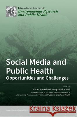 Social Media and Public Health: Opportunities and Challenges Wasim Ahmed Josep Vidal-Alaball 9783036523491 Mdpi AG