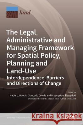 The Legal, Administrative and Managing Framework for Spatial Policy, Planning and Land-Use. Interdependence, Barriers and Directions of Change Maciej J Giancarlo Cotella Przemyslaw  9783036523651