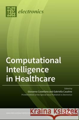 Computational Intelligence in Healthcare Giovanna Castellano Gabriella Casalino 9783036523774 Mdpi AG