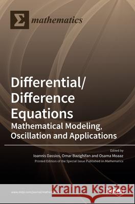 Differential/Difference Equations: Mathematical Modeling, Oscillation and Applications Ioannis Dassios Omar Bazighifan Osama Moaaz 9783036523873