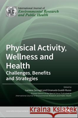 Physical Activity, Wellness and Health: Challenges, Benefits and Strategies Luciana Zaccagni Emanuela Gualdi-Russo 9783036524023