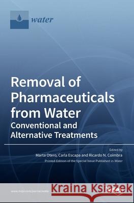 Removal of Pharmaceuticals from Water: Conventional and Alternative Treatments Marta Otero, Carla Escapa, Ricardo N Coimbra 9783036524573 Mdpi AG