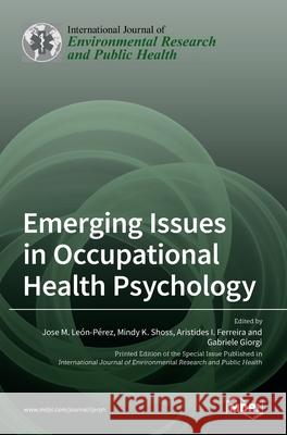 Emerging Issues in Occupational Health Psychology Jose M. Leon Perez Mindy K. Shoss Aristides I. Ferreira 9783036524818