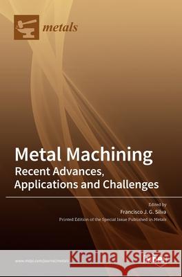 Metal Machining-Recent Advances, Applications and Challenges Francisco J 9783036524948