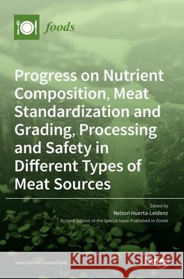 Progress on Nutrient Composition, Meat Standardization and Grading, Processing and Safety in Different Types of Meat Sources Nelson Huerta-Leidenz 9783036525426 Mdpi AG