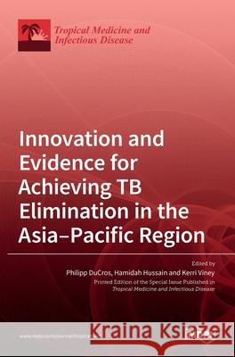 Innovation and Evidence for Achieving TB Elimination in the Asia-Pacific Region Philipp Ducros Hamidah Hussain Kerri Viney 9783036525518