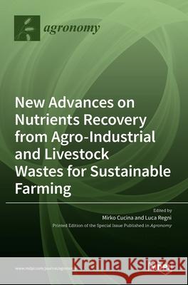 New Advances on Nutrients Recovery from Agro-Industrial and Livestock Wastes for Sustainable Farming Mirko Cucina Luca Regni 9783036525655 Mdpi AG