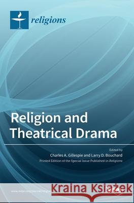 Religion and Theatrical Drama Charles A. Gillespie Larry D. Bouchard 9783036525969