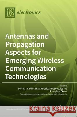 Antennas and Propagation Aspects for Emerging Wireless Communication Technologies Dimitra I Kaklamani, Athanasios Panagopoulos, Panagiotis Gkonis 9783036526164 Mdpi AG