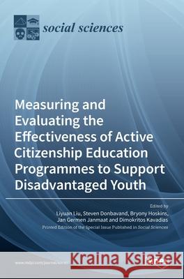 Measuring and Evaluating the Effectiveness of Active Citizenship Education Programmes to Support Disadvantaged Youth Liyuan Liu Steven Donbavand Bryony Hoskins 9783036526355 Mdpi AG