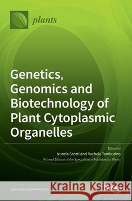 Genetics, Genomics and Biotechnology of Plant Cytoplasmic Organelles Nunzia Scotti Rachele Tamburino 9783036526485