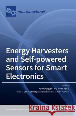 Energy Harvesters and Self-powered Sensors for Smart Electronics Qiongfeng Shi Huicong Liu 9783036526751 Mdpi AG