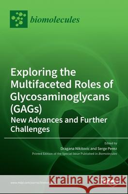 Exploring the Multifaceted Roles of Glycosaminoglycans (GAGs): New Advances and Further Challenges Dragana Nikitovi Serge Perez 9783036526775 Mdpi AG