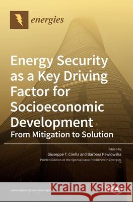 Energy Security as a Key Driving Factor for Socioeconomic Development Giuseppe T. Cirella Barbara Pawlowska 9783036526898 Mdpi AG