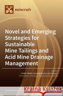 Novel and Emerging Strategies for Sustainable Mine Tailings and Acid Mine Drainage Management Carlito Tabelin Kyoungkeun Yoo Jining Li 9783036527475 Mdpi AG