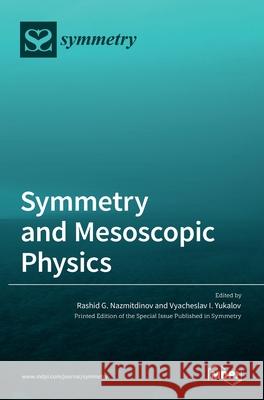 Symmetry and Mesoscopic Physics Rashid G. Nazmitdinov Vyacheslav I. Yukalov 9783036527598