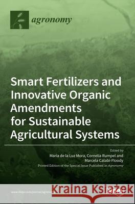 Smart Fertilizers and Innovative Organic Amendments for Sustainable Agricultural Systems Maria d Cornelia Rumpel Marcela Calabi-Floody 9783036527628