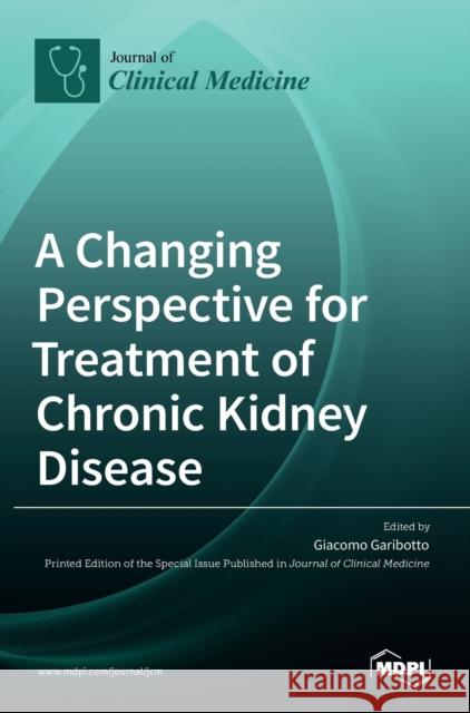 A Changing Perspective for Treatment of Chronic Kidney Disease Giacomo Garibotto 9783036527949 Mdpi AG