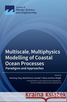 Multiscale, Multiphysics Modelling of Coastal Ocean Processes: Paradigms and Approaches Hansong Tang C. Reid Nichols Donald T 9783036528106
