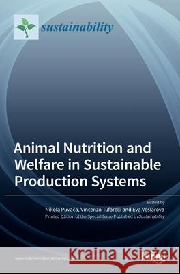 Animal Nutrition and Welfare in Sustainable Production Systems Nikola Puvača Vincenzo Tufarelli Eva Voslarova 9783036528199