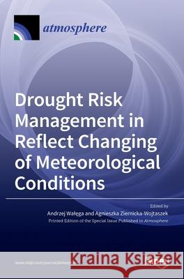 Drought Risk Management in Reflect Changing of Meteorological Conditions Andrzej Walęga Agnieszka Ziernicka-Wojtaszek 9783036528380 Mdpi AG