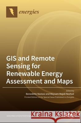 GIS and Remote Sensing for Renewable Energy Assessment and Maps Benedetto Nastasi Meysam Majidi Nezhad 9783036528670 Mdpi AG