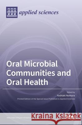 Oral Microbial Communities and Oral Health Yoshiaki Nomura 9783036528809