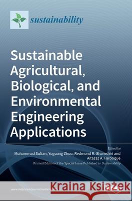 Sustainable Agricultural, Biological, and Environmental Engineering Applications Muhammad Sultan Yuguang Zhou Redmond R. Shamshiri 9783036529219 Mdpi AG