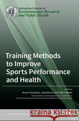 Training Methods to Improve Sports Performance and Health Bruno Goncalves Jorge Bravo Hugo Folgado 9783036529677