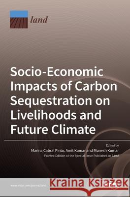 Socio-Economic Impacts of Carbon Sequestration on Livelihoods and Future Climate Marina Cabral Pinto Amit Kumar Munesh Kumar 9783036529912 Mdpi AG