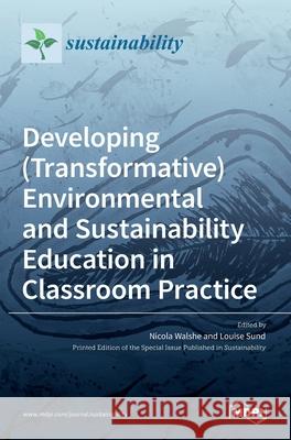 Developing (Transformative) Environmental and Sustainability Education in Classroom Practice Nicola Walshe Louise Sund 9783036530307 Mdpi AG
