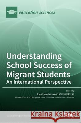 Understanding School Success of Migrant Students: An International Perspective Elena Makarova Wassilis Kassis 9783036531007