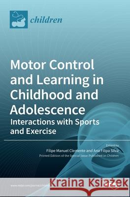 Motor Control and Learning in Childhood and Adolescence: Interactions with Sports and Exercise Filipe Manuel Clemente Ana Filipa Silva 9783036531298