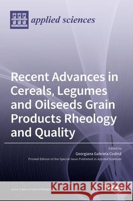 Recent Advances in Cereals, Legumes and Oilseeds Grain Products Rheology and Quality Georgiana Gabriel 9783036531465
